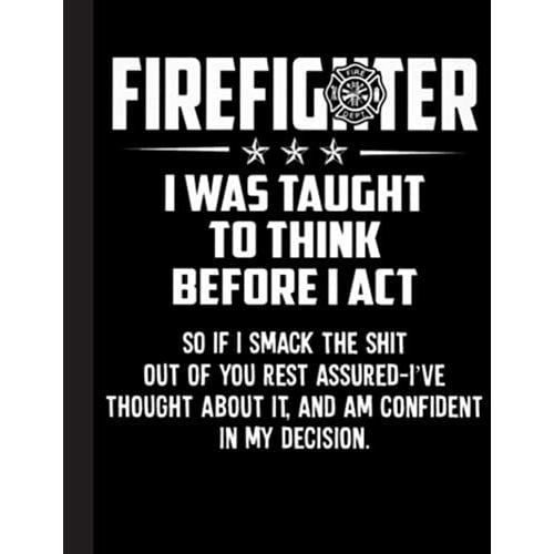 Firefighter I Was Taught To Think Before I Act Notebook: Firefighter Maltese Cross Symbol Of The Fire Service | Gifts For Firemen Lovers | Fire Department Dept Thin Red Line Member