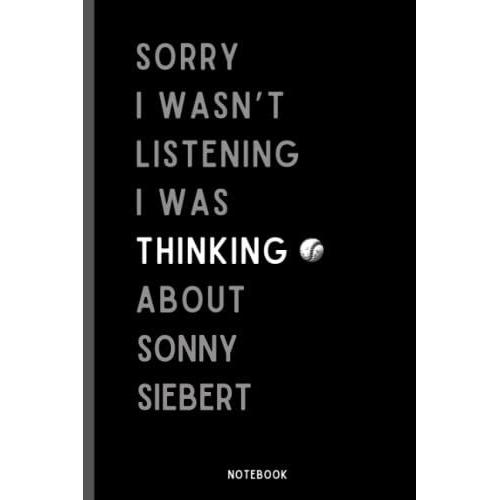 Sorry I Wasn't Listening I Was Thinking About Sonny Siebert: Perfect Baseball Notebook Gift For Sonny Siebert Fans | Sonny Siebert Baseball Notebook