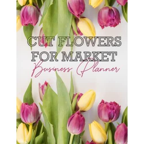 Back Yard Business. A Structured Business Planner For Growers Of Cut Flowers.: Turn Your Passion For Blooms Into A Business Today!