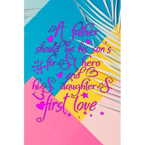 A Father Should Be His Son's First Hero And His Daughters First Love: Lined Notebooks Total 100 Pages For Gift, Office, School, Diary, Working, Meeting, 6 X 9 Inch (Fathers Day Gift)