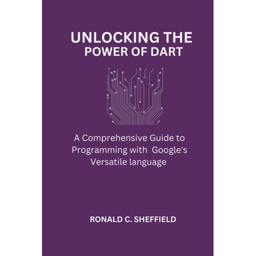 Unlocking The Power Of Dart: A Comprehensive Guide To Programming With Google's Versatile Language