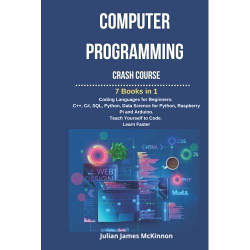 Computer Programming Crash Course: 7 Books In 1- Coding Languages For Beginners: C++, C#, Sql, Python, Data Science For Python, Raspberry Pi And Arduino. Teach Yourself To Code. Learn Faster.