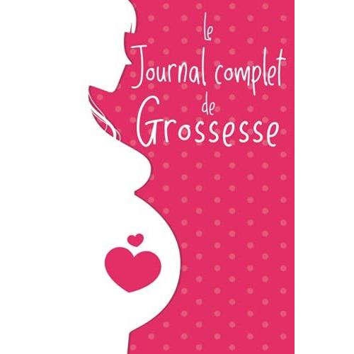 Le Journal Complet De Grossesse: Carnet De Grossesse À Remplir De La Conception À La Naissance. Vos Émotions Et Les Souvenirs De 9 Mois De Voyage Qui ... À Compléter Avec Album Pour Les Photos.