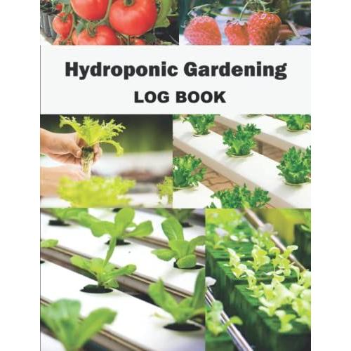 Hydroponic Gardening Log Book: For Daily Logging Of Your Planting System, Including Crops Planted, Systems Checklist, Light Cycle, Nutrients Added And Reservoir Water Checklist.