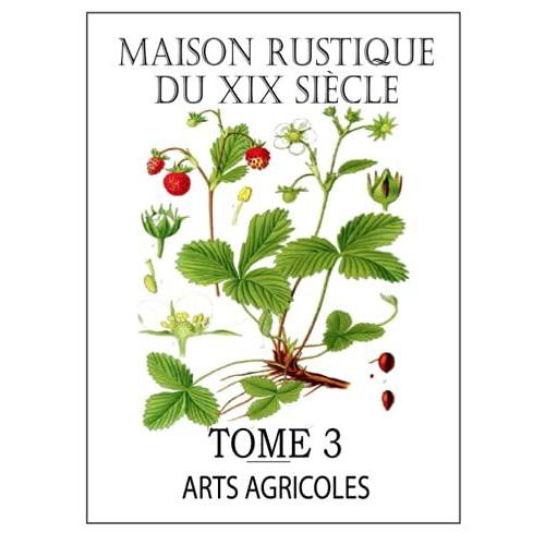 Maison Rustique Du Xixe Siècle - Tome 3: Arts Agricoles: Encyclopédie D'agriculture Pratique