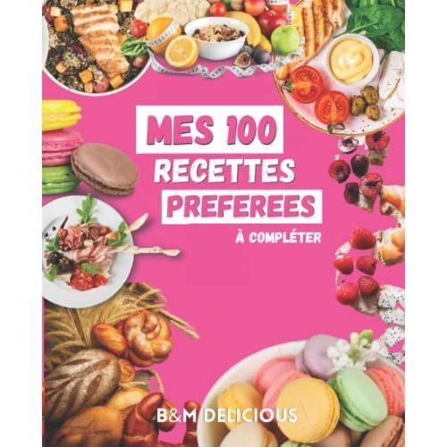 Mes 100 Recettes Préférées: A Compléter, Cuisiner Et Savourer: Livre, Carnet Et Cahier De Cuisine À Écrire, Remplir, Compléter Soi-Même Et Coller Les Photos