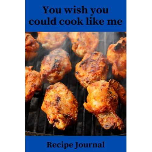 You Wish You Could Cook Like Me: A Recipe Journal