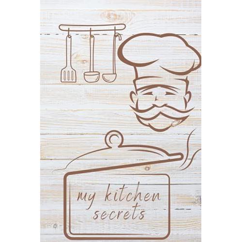 My Kitchen Secrets: Blank Lined Kitchen Notebook Journal(6x9-110) To Note Recipes, Chef Cookbook, Gift For Women, Wife, Mom, Art Of Cooking