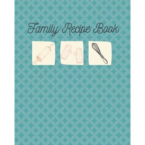 Family Recipe Book: Blank Recipe Book To Write In Own Recipes - Custom Cookbook - Organize Your Family Recipes Into 5 Categories