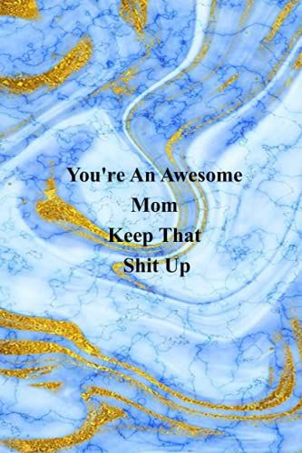 You're An Awesome Mom Keep That Shit Up: Funny Notebook For The Office - Coworker Notebooks ( Funny Office Journal ) 6x9 Inches, 120 Lined Pages.