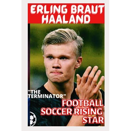 Football: Of Erling Braut Haaland - Football Soccer Rising Star And Becoming The Terminator
