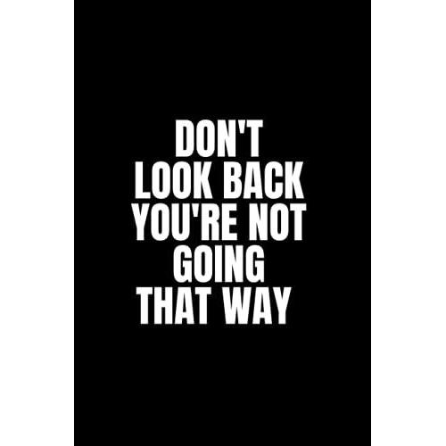 Don't Look Back You're Not Going That Way: Inspirational Journal - Notebook To Write In For Men - Women | Lined Paper | Motivational Quotes Journal (Inspirational Journals To Write In)