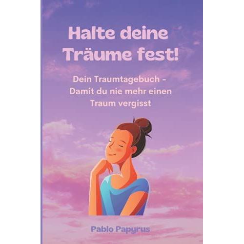 Halte Deine Träume Fest!: Dein Traumtagebuch - Damit Du Nie Mehr Einen Traum Vergisst.