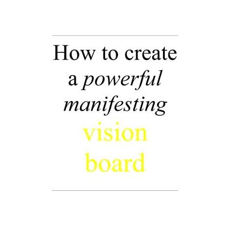 How To Create A Powerful Manifesting Vision Board: A Very Special Way To Manifest Your Dreams And Desires