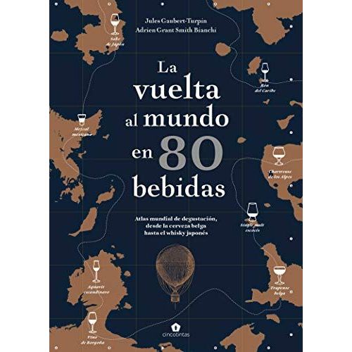 La Vuelta Al Mundo En 80 Bebidas: Atlas Mundial De Degustación, Desde La Cerveza Belga Hasta El Whisky Japonés