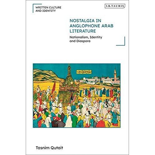 Nostalgia In Anglophone Arab Literature : Nationalism, Identity And Diaspora