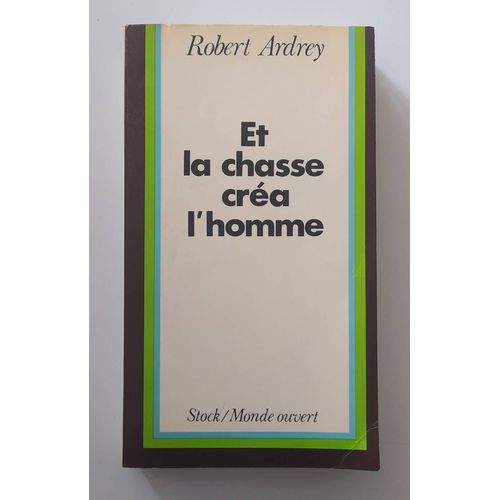 Et La Chasse Créa L'homme. Une Conclusion Personnelle Sur La Nature Évolutive De L'homme De Robert Ardrey. Autres Contributions De Denise Meunier.