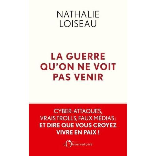 La Guerre Qu'on Ne Voit Pas Venir - Cyber-Attaques, Vrais Trolls, Faux Médias : Et Dire Que Vous Croyez Vivre En Paix !