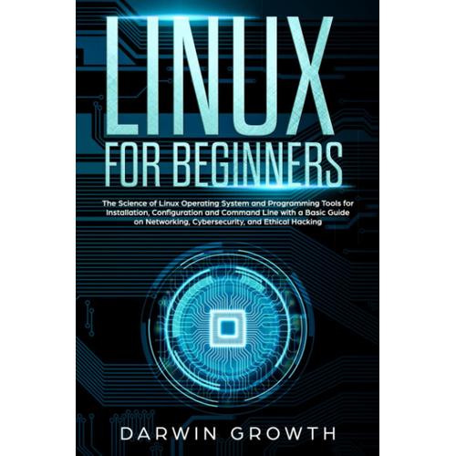 Linux For Beginners: The Basics Of Kali Linux Operating System. Essentials For Installation, Configuration And Command Line And A Precise Guide About Networking, Cybersecurity, And Hacking Tools