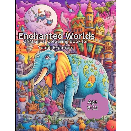 Enchanted Worlds Of Magical Colouring Book For Young Explorers: Awesome Magical Colouring Adventure Book For Kids Age 6-12