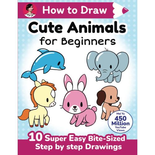 How To Draw Cute Animals For Beginners: 10 Super Easy Bite-Sized Step-By-Step Drawing Art Lessons - Learn How To Draw Adorable Cartoons For Kids, ... (How To Draw Cute Anything For Beginners)
