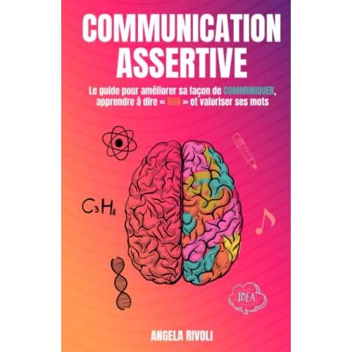 Communication Assertive: Le Guide Pour Améliorer Sa Façon De Communiquer, Apprendre À Dire « Non » Et Valoriser Ses Mots