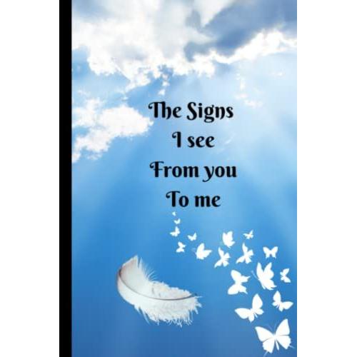 The Signs I See From You To Me: A Journal Of Hope For Recognising And Recording Signs That Loved Ones Send From Beyond.