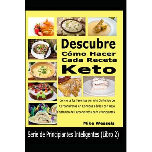 Descubre Cómo Hacer Cada Receta Keto: Convierta Los Favoritos Con Alto Contenido De Carbohidratos En Comidas Fáciles Con Bajo Contenido De Carbohidratos Para Principiantes