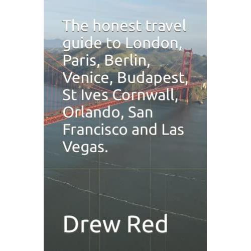 The Honest Travel Guide To London, Paris, Berlin, Venice, Budapest, St Ives Cornwall, Orlando, San Francisco And Las Vegas.
