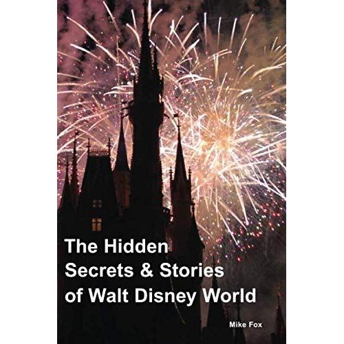 The Hidden Secrets & Stories Of Walt Disney World: Over 500 Secrets - With More That 400 Photos - Includes The Magic Kingdom, Epcot, Disney's Hollywood Studios & Disney's Animal Kingdom