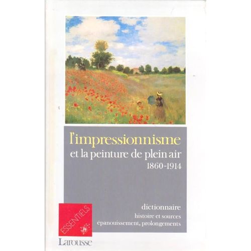 L'impressionnisme Et La Peinture De Plein Air, 1860-1914 : Dictionnaire, Histoire Et Sources, Épanouissement, Prolongements (Larousse/Essentiels, 1992)