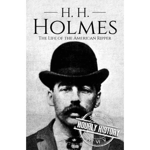 H. H. Holmes: The Life Of The American Ripper (Biographies Of Serial Killers)