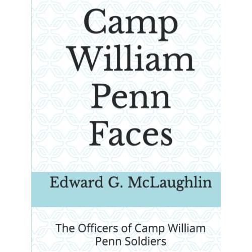 Camp William Penn Faces: The Officers Of Camp William Penn Soldiers (Soldiers Of The Camp William Penn Regiments And Burials Of Black Civil War Soldiers And Sailors At The Philadelphia National Cem)