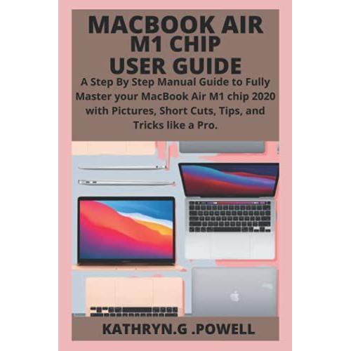 Macbook Air M1 Chip User Guide: A Step By Step Manual Guide To Fully Master Your Macbook Air M1 Chip 2020 With Pictures, Short Cuts, Tips, And Tricks Like A Pro.