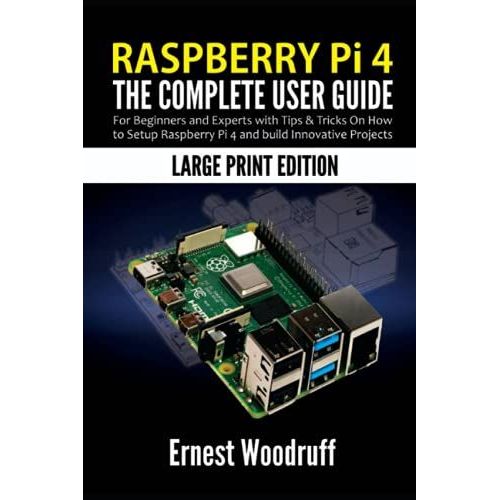 Raspberry Pi 4: The Complete User Guide For Beginners And Experts With Tips & Tricks On How To Setup Raspberry Pi 4 And Build Innovative Projects (Large Print Edition)
