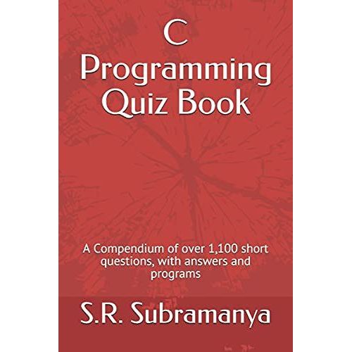 C Programming Quiz Book: A Compendium Of Over 1,100 Short Questions, With Answers And Programs