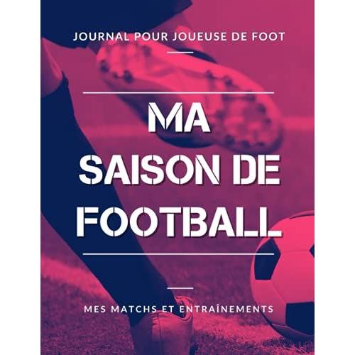 Ma Saison De Football, Mes Matchs Et Entraînements, Journal Pour Joueuse De Foot: Livre De Foot Féminin Pour Footballeuse, Enfant, Fille, Adolescente | Grand Format