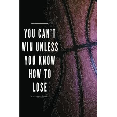 You Can't Win Unless You Know How To Lose: Customized Basket Ball Notebook & Sketchbook For Old Women & Men, For Write And Thanksgiving Gift For Basketball Lovers