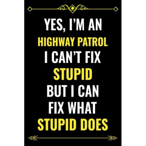 Yes, I'm An Highway Patrol I Can't Fix Stupid But I Can Fix What Stupid Does: Blank Lined Notebook Journal Diary Gift For Highway Patrol To Write In |Employee Appreciation Gift For Highway Patrol