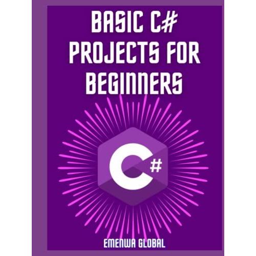 Basic C# Projects For Beginners: Learn C# With 75 Practical Examples For Newbies