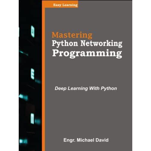 Mastering Python Network Programming: Learn Network Programming In Simple And Easy Steps Using Python As A Programming Language.