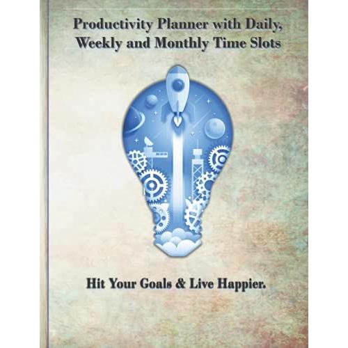 Productivity Planner With Daily, Weekly And Monthly Time Slots: Hit Your Goals & Live Happier.