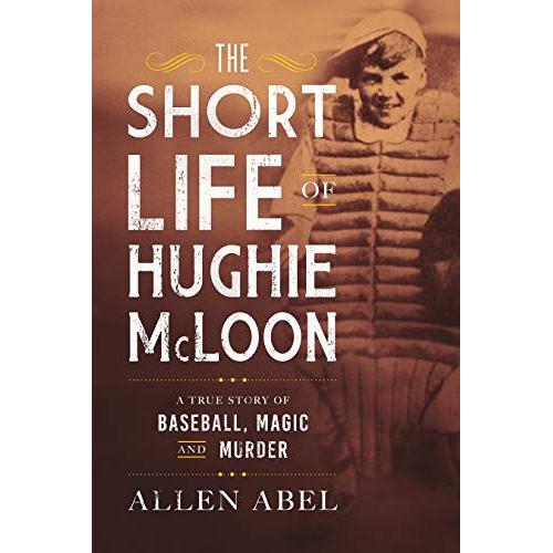 The Short Life Of Hughie Mcloon: A True Story Of Baseball, Magic And Murder