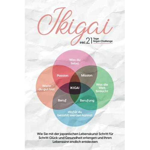 Ikigai: Wie Sie Mit Der Japanischen Lebenskunst Schritt Für Schritt Glück Und Gesundheit Erlangen Und Ihren Lebenssinn Endlich Entdecken | Inkl. 21 Tage Ikigai-Challenge