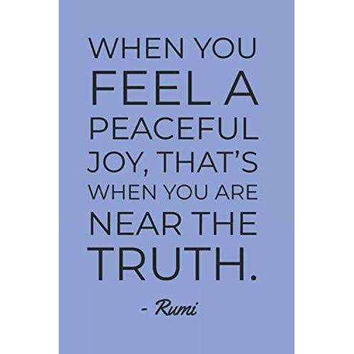 When You Feel A Peaceful Joy That's When You Are Near The Truth Rumi Quote Notebook: Minimalist Typography 6"X9" 120 Page Blank Lined Journal Diary For Journaling, Scripting & More