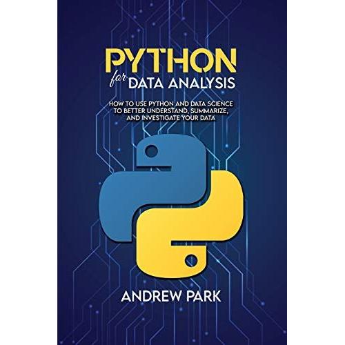 Python For Data Analysis: How To Use Python And Data Science To Better Understand, Summarize, And Investigate Your Data