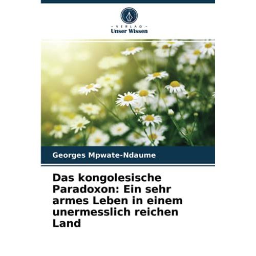 Das Kongolesische Paradoxon: Ein Sehr Armes Leben In Einem Unermesslich Reichen Land