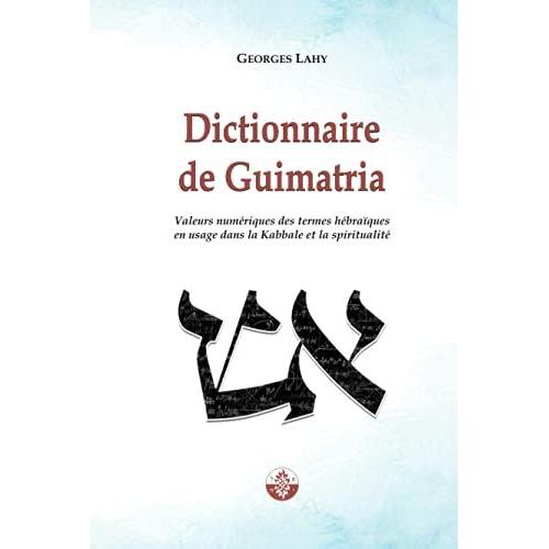Dictionnaire De Guimatria: Valeurs Numériques Des Termes Hébraïques En Usage Dans La Kabbale Et La Spiritualité