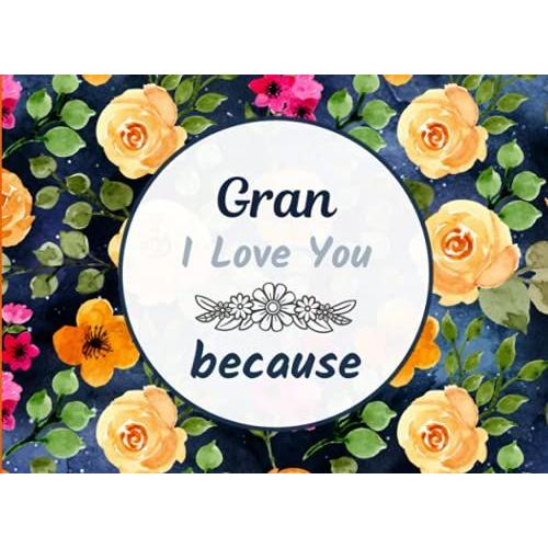 Gran I Love You Because: Fill In The Blank Book With Prompts For Kids To Fill With Their Own Words; Things I Love About You Book For Gran. Mother's Day / Christmas / Birthday Gifts From Grand Kids