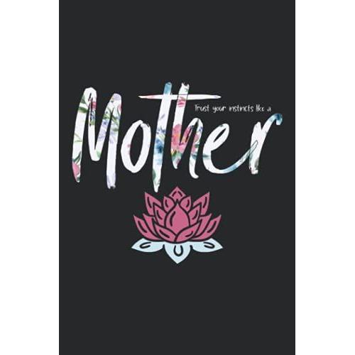 Trust Your Instincts Like A Mother: Mothers Journal, Diary, Notebook: 6" X 9" (15.24 X 22.86 Cm) With 120 Blank Pages Designed With Beautiful Flowers ... With Nice Words Coming From A Lovely Mom!